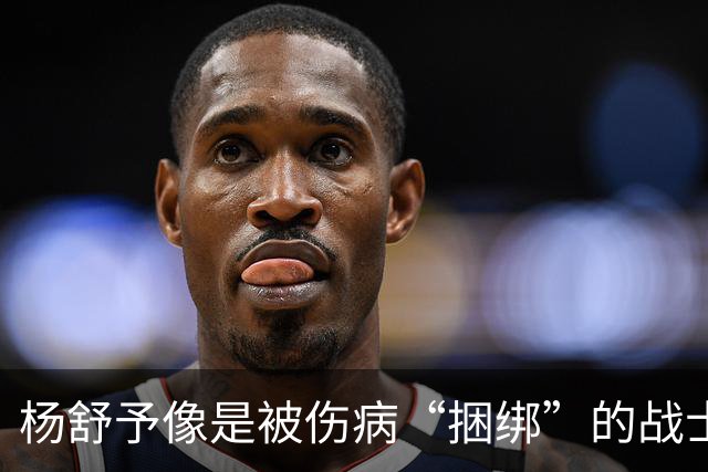 杨舒予像是被伤病“捆绑”的战士，拼劲十足却难发力！