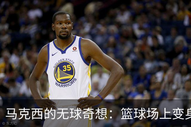 马克西的无球奇想：篮球场上变身“隐形人